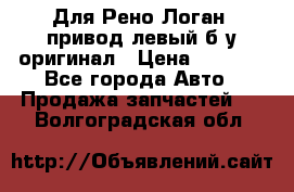 Для Рено Логан1 привод левый б/у оригинал › Цена ­ 4 000 - Все города Авто » Продажа запчастей   . Волгоградская обл.